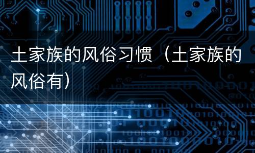 土家族的风俗习惯（土家族的风俗有）