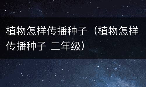 植物怎样传播种子（植物怎样传播种子 二年级）