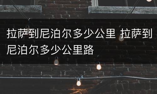 拉萨到尼泊尔多少公里 拉萨到尼泊尔多少公里路