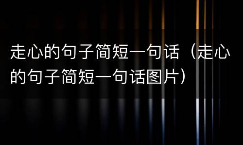 走心的句子简短一句话（走心的句子简短一句话图片）