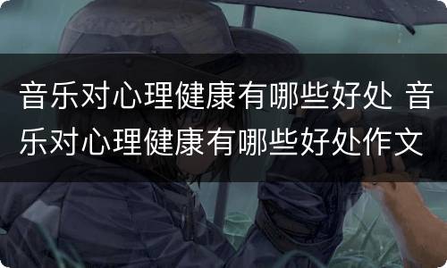 音乐对心理健康有哪些好处 音乐对心理健康有哪些好处作文