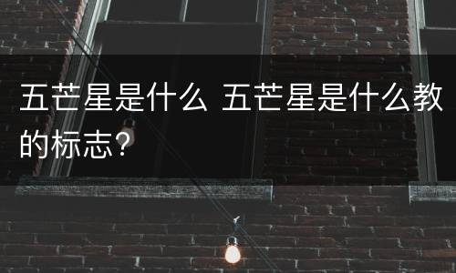 五芒星是什么 五芒星是什么教的标志?