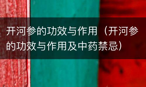 开河参的功效与作用（开河参的功效与作用及中药禁忌）