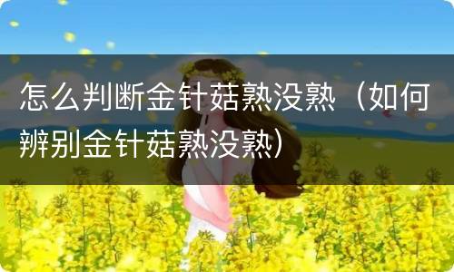 怎么判断金针菇熟没熟（如何辨别金针菇熟没熟）