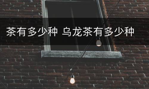 茶有多少种 乌龙茶有多少种