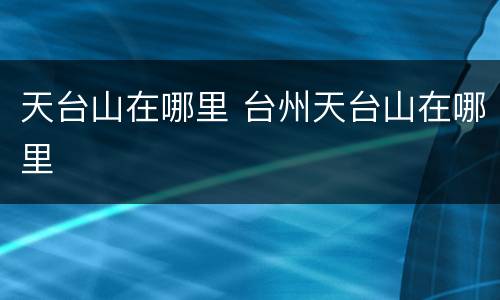 天台山在哪里 台州天台山在哪里