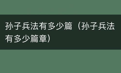 孙子兵法有多少篇（孙子兵法有多少篇章）
