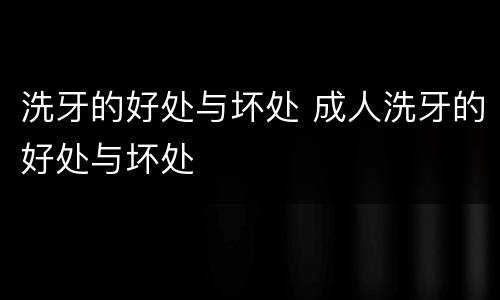 洗牙的好处与坏处 成人洗牙的好处与坏处