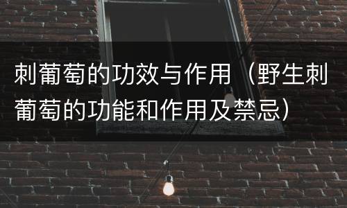 刺葡萄的功效与作用（野生刺葡萄的功能和作用及禁忌）