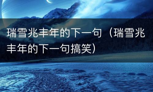 瑞雪兆丰年的下一句（瑞雪兆丰年的下一句搞笑）