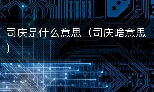 司庆是什么意思（司庆啥意思）