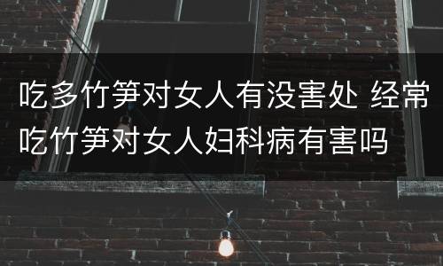 吃多竹笋对女人有没害处 经常吃竹笋对女人妇科病有害吗