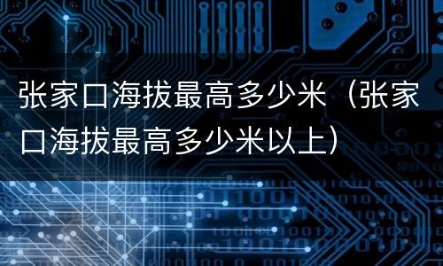 张家口海拔最高多少米（张家口海拔最高多少米以上）