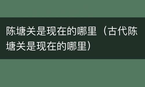 陈塘关是现在的哪里（古代陈塘关是现在的哪里）