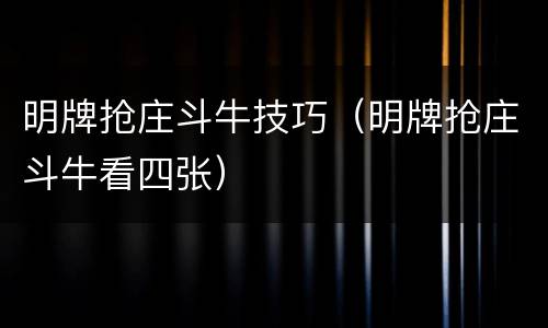 明牌抢庄斗牛技巧（明牌抢庄斗牛看四张）