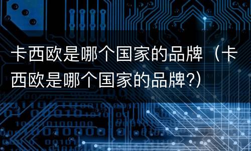 卡西欧是哪个国家的品牌（卡西欧是哪个国家的品牌?）
