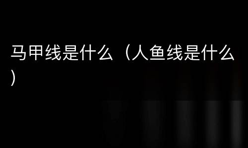 马甲线是什么（人鱼线是什么）