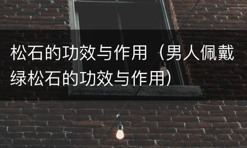 松石的功效与作用（男人佩戴绿松石的功效与作用）