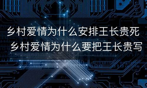 乡村爱情为什么安排王长贵死 乡村爱情为什么要把王长贵写死