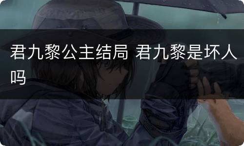 君九黎公主结局 君九黎是坏人吗