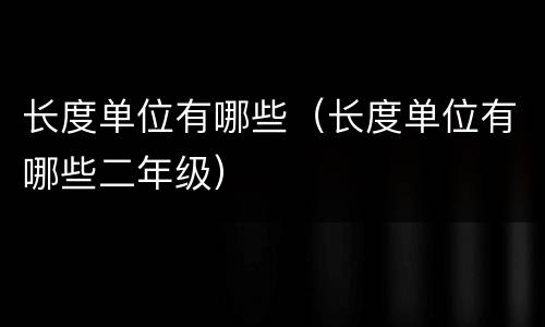 长度单位有哪些（长度单位有哪些二年级）