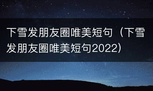 下雪发朋友圈唯美短句（下雪发朋友圈唯美短句2022）