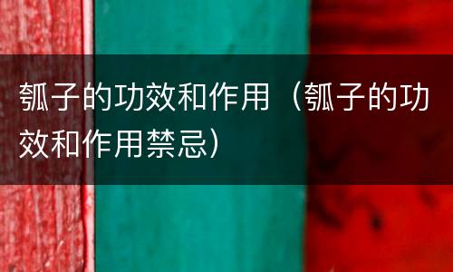瓠子的功效和作用（瓠子的功效和作用禁忌）