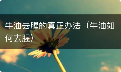 牛油去腥的真正办法（牛油如何去腥）