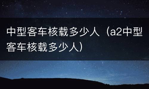 中型客车核载多少人（a2中型客车核载多少人）