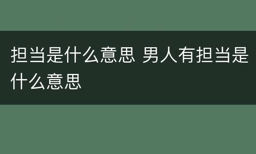 担当是什么意思 男人有担当是什么意思