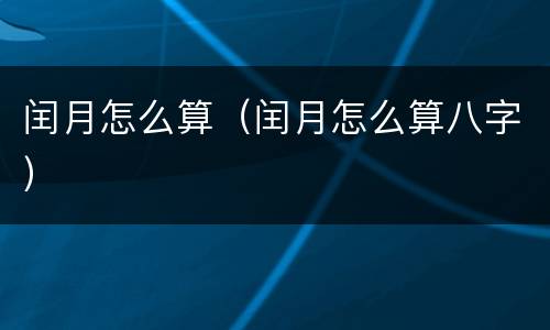 闰月怎么算（闰月怎么算八字）