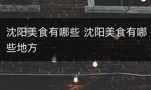 沈阳美食有哪些 沈阳美食有哪些地方