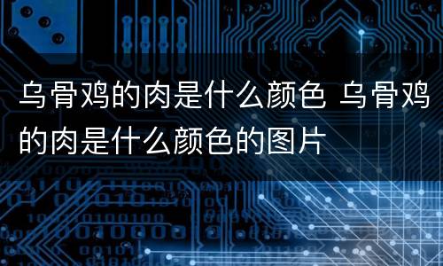 乌骨鸡的肉是什么颜色 乌骨鸡的肉是什么颜色的图片