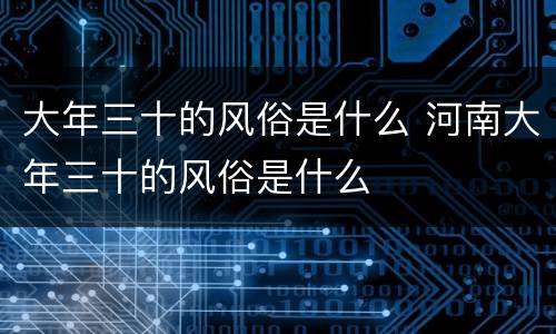 大年三十的风俗是什么 河南大年三十的风俗是什么
