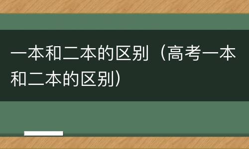 一本和二本的区别（高考一本和二本的区别）