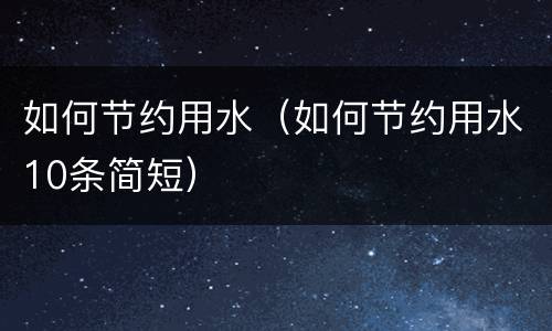 如何节约用水（如何节约用水10条简短）