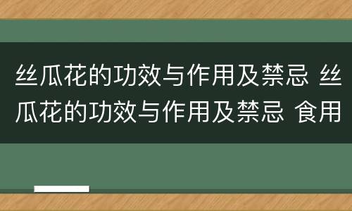 丝瓜花的功效与作用及禁忌 丝瓜花的功效与作用及禁忌 食用方法