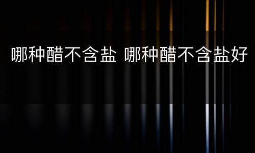 哪种醋不含盐 哪种醋不含盐好