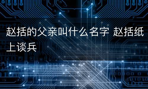 赵括的父亲叫什么名字 赵括纸上谈兵