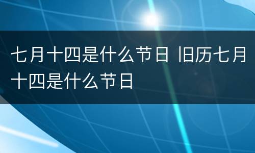 七月十四是什么节日 旧历七月十四是什么节日