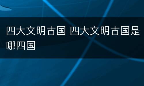 四大文明古国 四大文明古国是哪四国