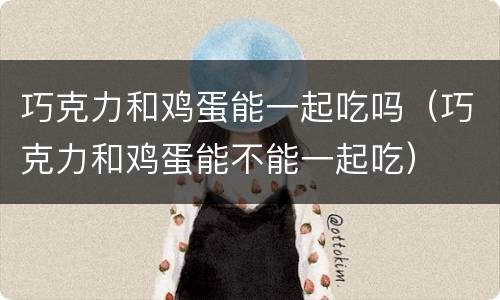 巧克力和鸡蛋能一起吃吗（巧克力和鸡蛋能不能一起吃）