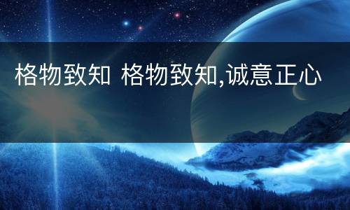 格物致知 格物致知,诚意正心