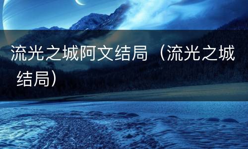 流光之城阿文结局（流光之城 结局）