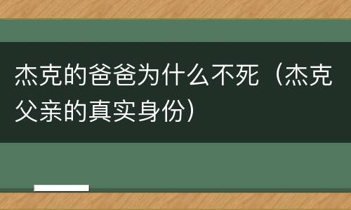 杰克的爸爸为什么不死（杰克父亲的真实身份）