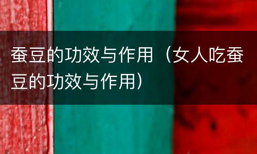 蚕豆的功效与作用（女人吃蚕豆的功效与作用）