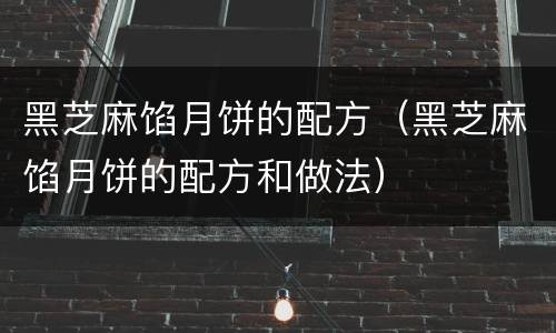 黑芝麻馅月饼的配方（黑芝麻馅月饼的配方和做法）