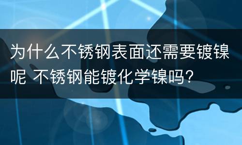 为什么不锈钢表面还需要镀镍呢 不锈钢能镀化学镍吗?