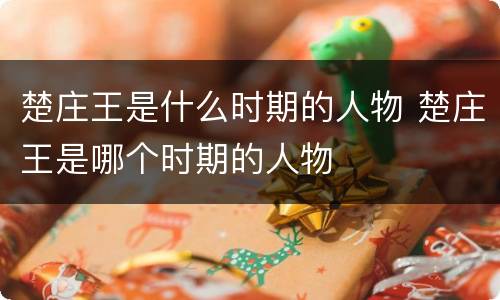 楚庄王是什么时期的人物 楚庄王是哪个时期的人物