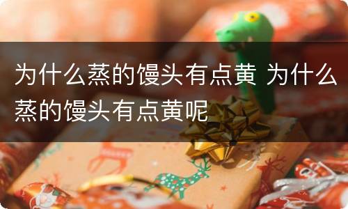 为什么蒸的馒头有点黄 为什么蒸的馒头有点黄呢